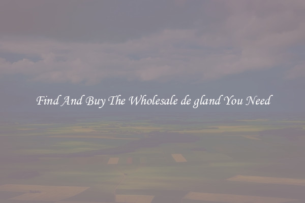 Find And Buy The Wholesale de gland You Need