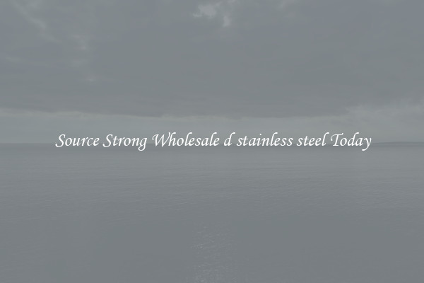 Source Strong Wholesale d stainless steel Today