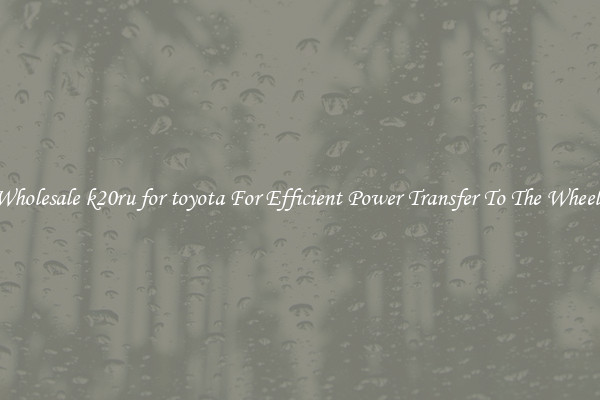 Wholesale k20ru for toyota For Efficient Power Transfer To The Wheels