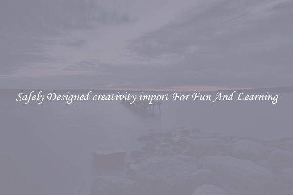 Safely Designed creativity import For Fun And Learning