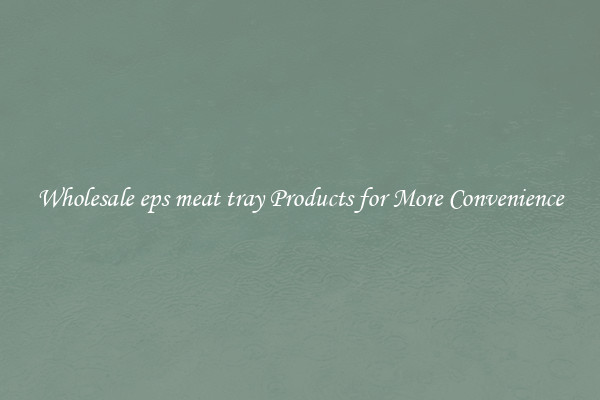 Wholesale eps meat tray Products for More Convenience