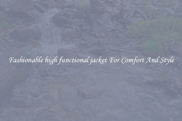 Fashionable high functional jacket For Comfort And Style
