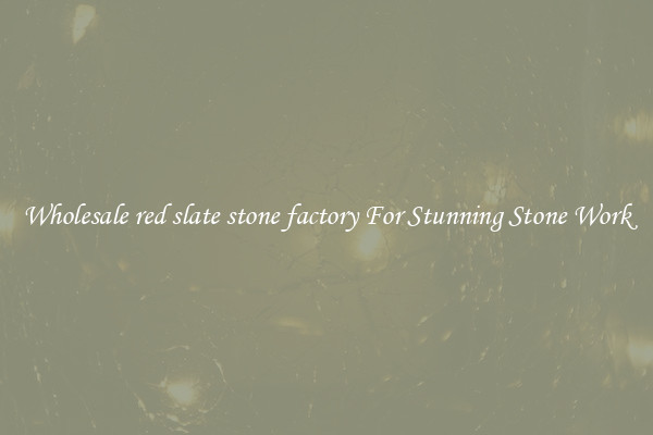 Wholesale red slate stone factory For Stunning Stone Work