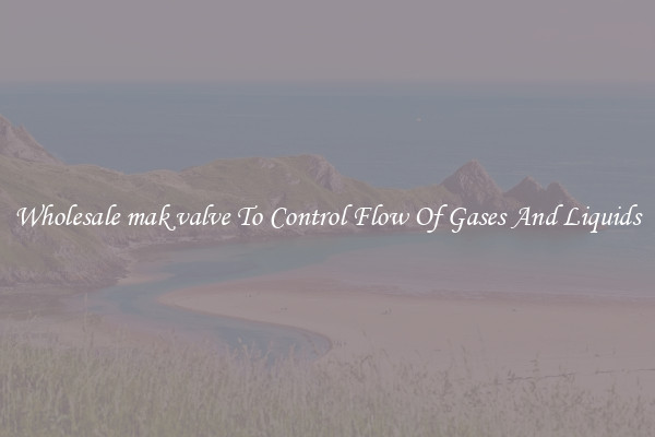 Wholesale mak valve To Control Flow Of Gases And Liquids