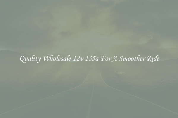 Quality Wholesale 12v 135a For A Smoother Ride