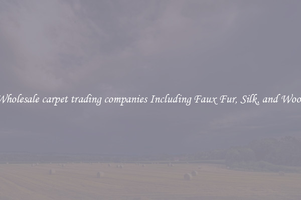 Wholesale carpet trading companies Including Faux Fur, Silk, and Wool 