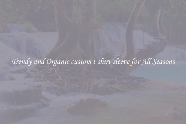 Trendy and Organic custom t shirt sleeve for All Seasons