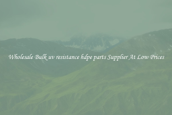 Wholesale Bulk uv resistance hdpe parts Supplier At Low Prices