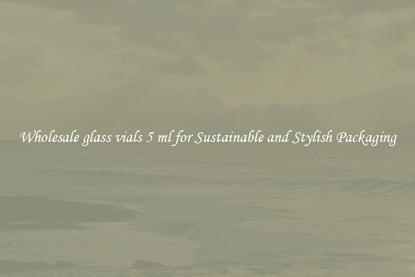 Wholesale glass vials 5 ml for Sustainable and Stylish Packaging