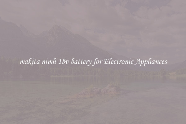 makita nimh 18v battery for Electronic Appliances