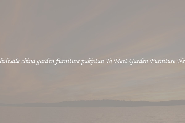 Wholesale china garden furniture pakistan To Meet Garden Furniture Needs