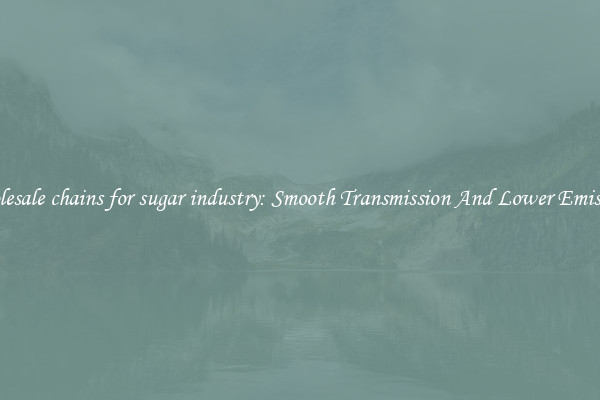 Wholesale chains for sugar industry: Smooth Transmission And Lower Emissions