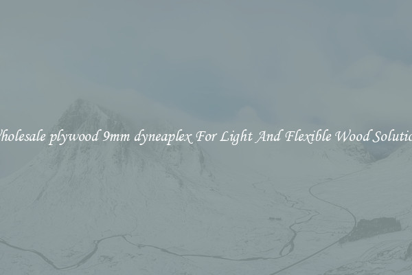 Wholesale plywood 9mm dyneaplex For Light And Flexible Wood Solutions