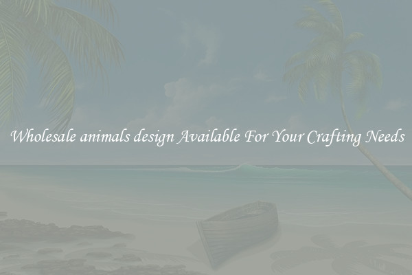 Wholesale animals design Available For Your Crafting Needs