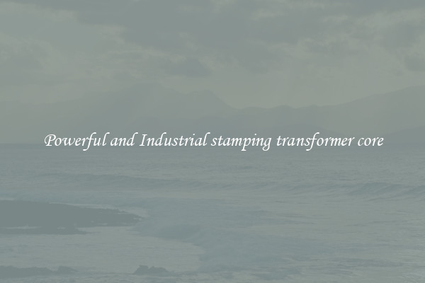 Powerful and Industrial stamping transformer core