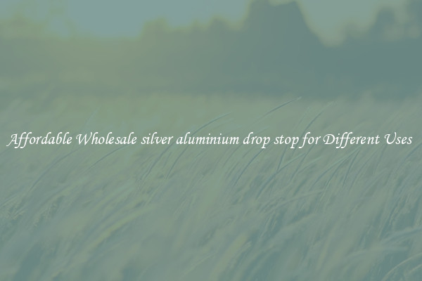 Affordable Wholesale silver aluminium drop stop for Different Uses 
