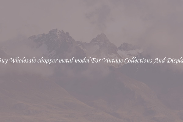 Buy Wholesale chopper metal model For Vintage Collections And Display