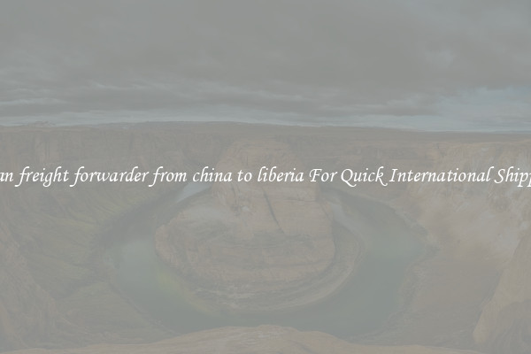 ocean freight forwarder from china to liberia For Quick International Shipping