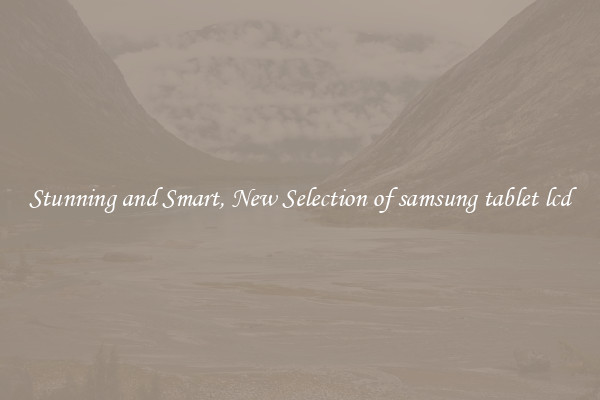 Stunning and Smart, New Selection of samsung tablet lcd
