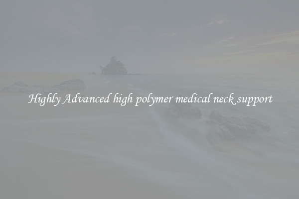 Highly Advanced high polymer medical neck support