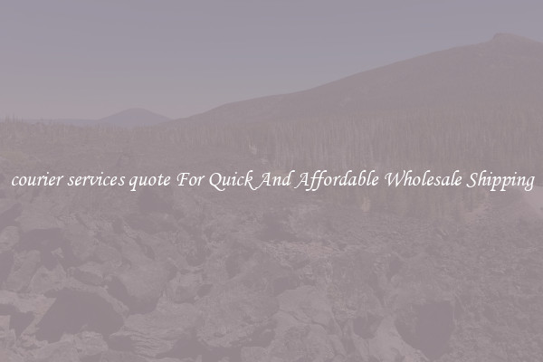 courier services quote For Quick And Affordable Wholesale Shipping