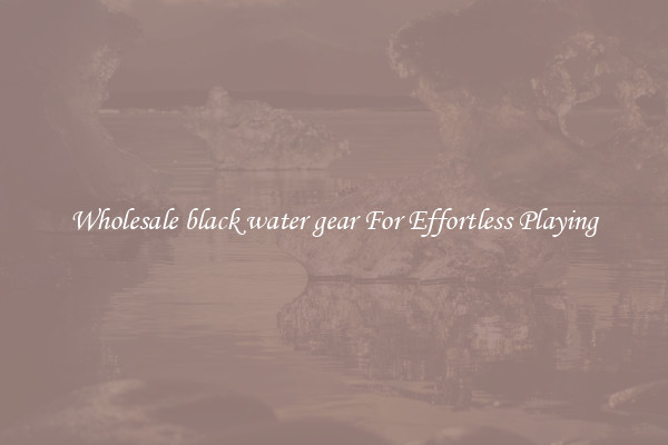 Wholesale black water gear For Effortless Playing