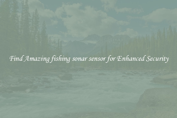 Find Amazing fishing sonar sensor for Enhanced Security