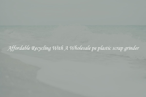 Affordable Recycling With A Wholesale pe plastic scrap grinder