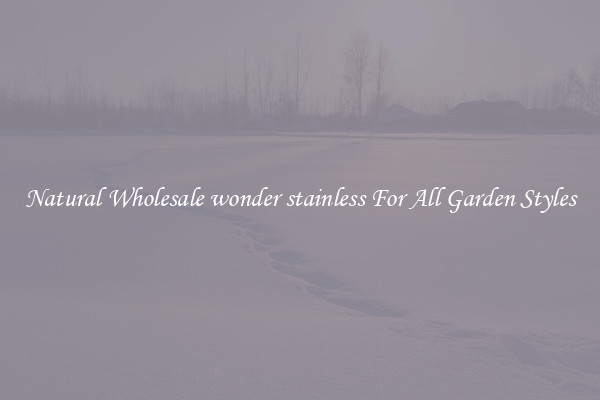 Natural Wholesale wonder stainless For All Garden Styles