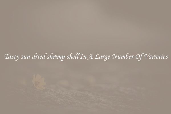 Tasty sun dried shrimp shell In A Large Number Of Varieties