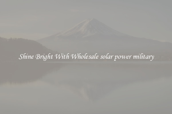 Shine Bright With Wholesale solar power military