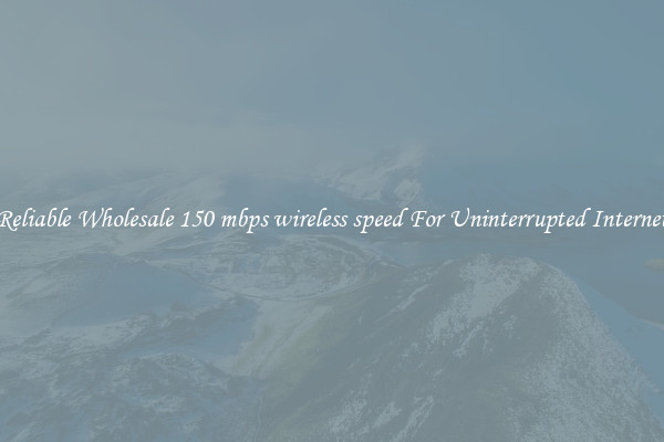 Reliable Wholesale 150 mbps wireless speed For Uninterrupted Internet
