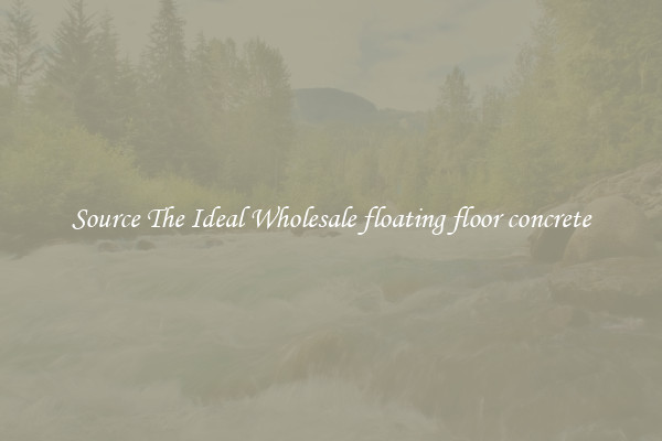 Source The Ideal Wholesale floating floor concrete