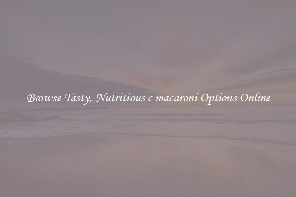 Browse Tasty, Nutritious c macaroni Options Online