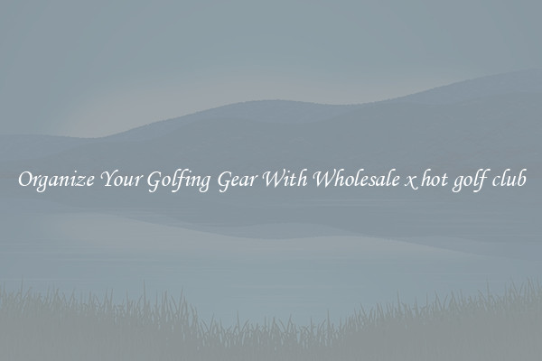 Organize Your Golfing Gear With Wholesale x hot golf club