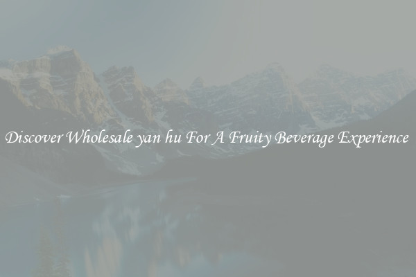 Discover Wholesale yan hu For A Fruity Beverage Experience 