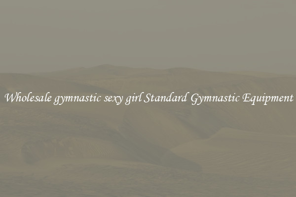 Wholesale gymnastic sexy girl Standard Gymnastic Equipment