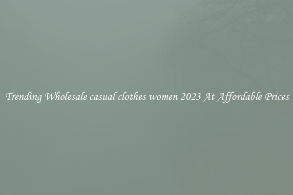 Trending Wholesale casual clothes women 2023 At Affordable Prices