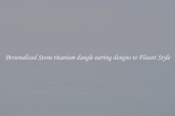 Personalized Stone titanium dangle earring designs to Flaunt Style