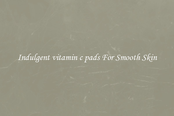 Indulgent vitamin c pads For Smooth Skin