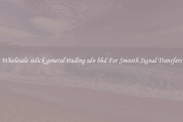 Wholesale sidick general trading sdn bhd For Smooth Signal Transfers
