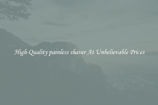 High-Quality painless shaver At Unbelievable Prices