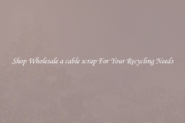 Shop Wholesale a cable scrap For Your Recycling Needs