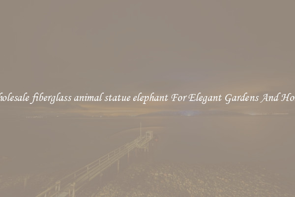 Wholesale fiberglass animal statue elephant For Elegant Gardens And Homes