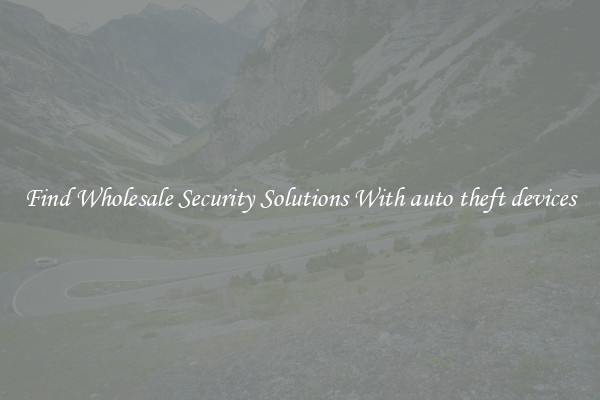 Find Wholesale Security Solutions With auto theft devices