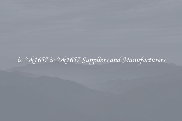 ic 2sk1657 ic 2sk1657 Suppliers and Manufacturers