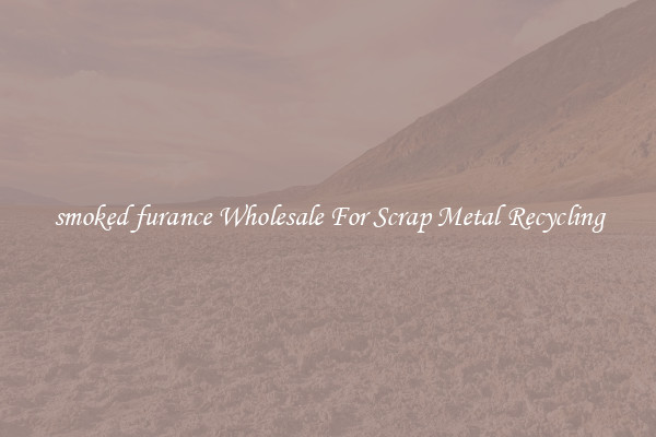 smoked furance Wholesale For Scrap Metal Recycling