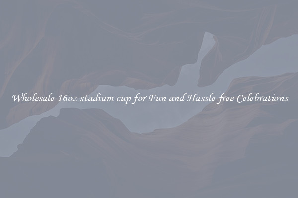 Wholesale 16oz stadium cup for Fun and Hassle-free Celebrations