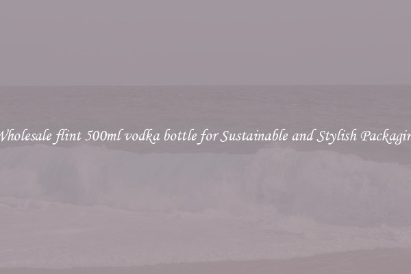 Wholesale flint 500ml vodka bottle for Sustainable and Stylish Packaging