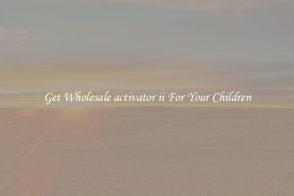 Get Wholesale activator ii For Your Children